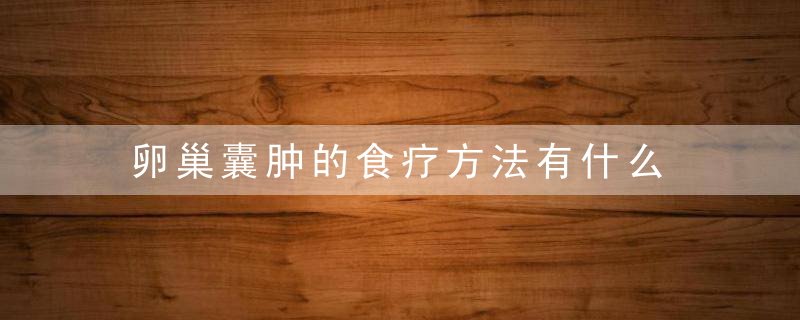 卵巢囊肿的食疗方法有什么 是什么原因引起的卵巢囊肿